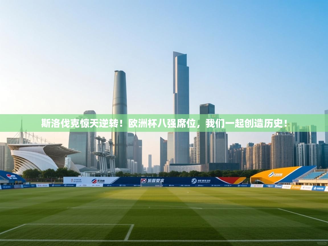 斯洛伐克惊天逆转！欧洲杯八强席位，我们一起创造历史！  第2张